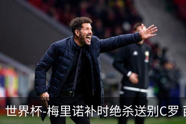 世界杯-梅里诺补时绝杀送别C罗 西班牙1-0葡萄牙进8强