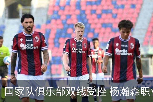 国家队俱乐部双线受挫 杨瀚森职业生涯进入至暗时刻？