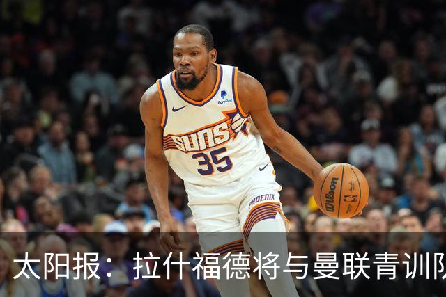 太阳报：拉什福德将与曼联青训队友图安泽贝交手，两人是小学同学