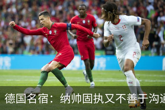 德国名宿：纳帅固执又不善于沟通，现在也就克洛普这一个接任者了