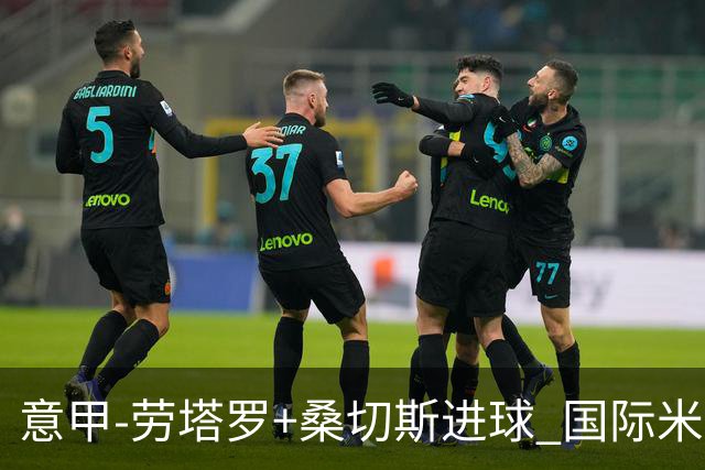 意甲-劳塔罗+桑切斯进球 国际米兰3-1力夺3连胜