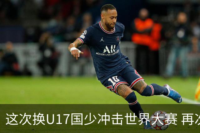 这次换U17国少冲击世界大赛 再次遇到沙特队