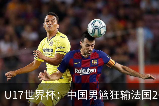 U17世界杯：中国男篮狂输法国26分无缘八强 刘玄昱20+7张子一7中7